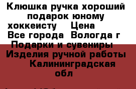 Клюшка ручка хороший подарок юному хоккеисту  › Цена ­ 500 - Все города, Вологда г. Подарки и сувениры » Изделия ручной работы   . Калининградская обл.